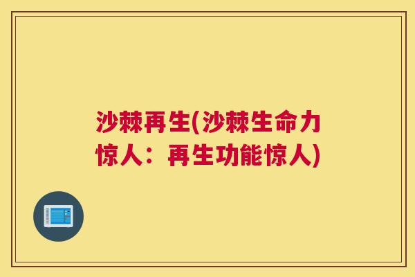 沙棘再生(沙棘生命力惊人:再生功能惊人) 沙棘再生(沙棘生命力惊人:再生功能惊人)