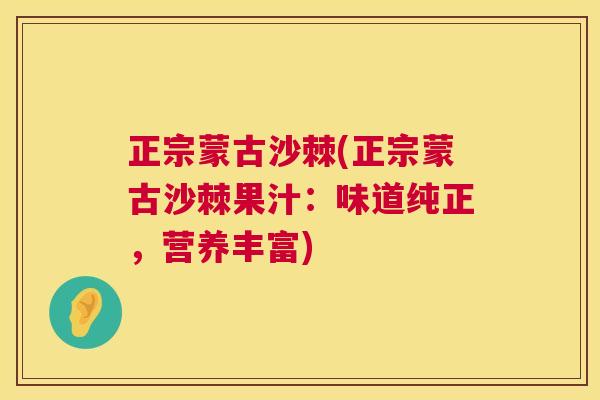 正宗蒙古沙棘(正宗蒙古沙棘果汁:味道纯正,营养丰富) 正宗蒙古沙棘(正宗蒙古沙棘果汁:味道纯正,营养丰富)
