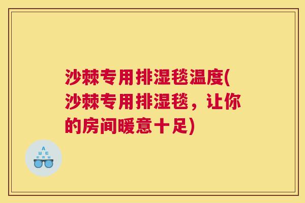 沙棘专用排湿毯温度(沙棘专用排湿毯，让你的房间暖意十足)