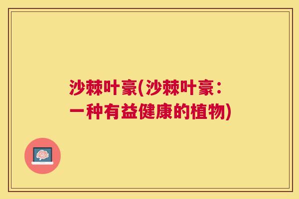 沙棘叶豪(沙棘叶豪：一种有益健康的植物)