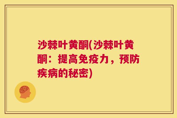 沙棘叶黄酮(沙棘叶黄酮：提高免疫力，预防疾病的秘密)