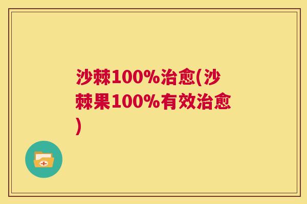 沙棘100%愈(沙棘果100%有效愈) 沙棘100%愈(沙棘果100%有效愈)