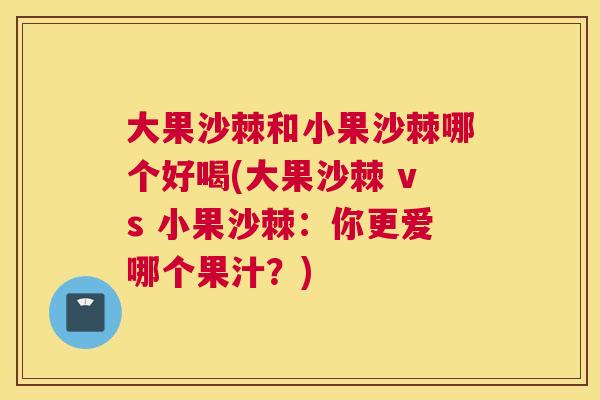 大果沙棘和小果沙棘哪个好喝(大果沙棘 vs 小果沙棘：你更爱哪个果汁？)