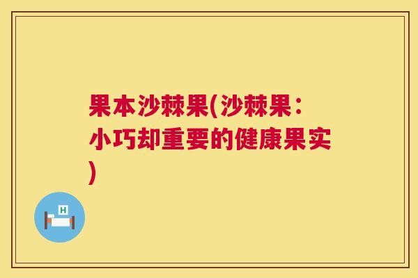 果本沙棘果(沙棘果：小巧却重要的健康果实)