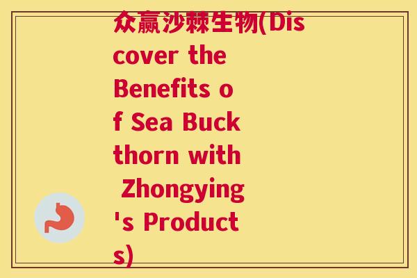 众赢沙棘生物(Discover the Benefits of Sea Buckthorn with Zhongying's Products)