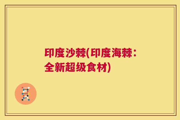印度沙棘(印度海棘：全新超级食材)