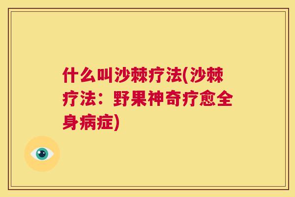 什么叫沙棘疗法(沙棘疗法：野果神奇疗愈全身病症)