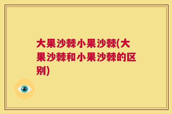 大果沙棘小果沙棘(大果沙棘和小果沙棘的区别)