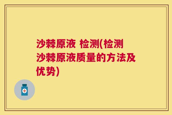 沙棘原液 检测(检测沙棘原液质量的方法及优势)