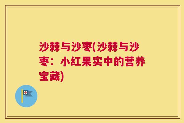 沙棘与沙枣(沙棘与沙枣：小红果实中的营养宝藏)