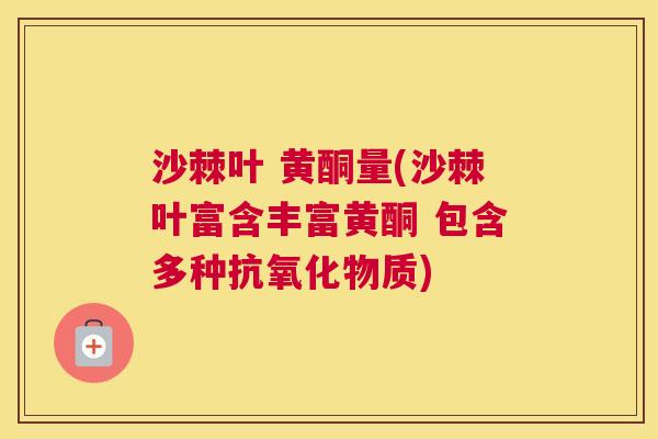 沙棘叶 黄酮量(沙棘叶富含丰富黄酮 包含多种抗氧化物质)