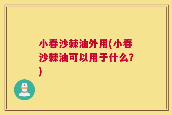 小春沙棘油外用(小春沙棘油可以用于什么?)