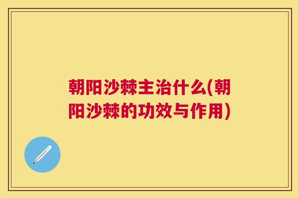 朝阳沙棘主治什么(朝阳沙棘的功效与作用)