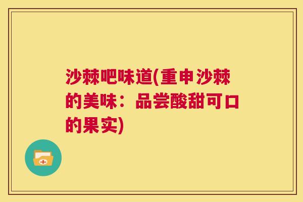 沙棘吧味道(重申沙棘的美味：品尝酸甜可口的果实)