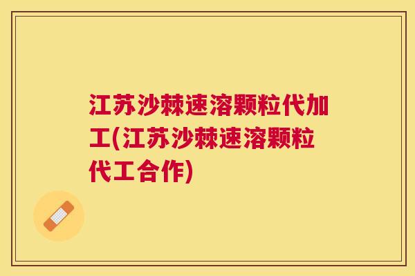 江苏沙棘速溶颗粒代加工(江苏沙棘速溶颗粒代工合作)