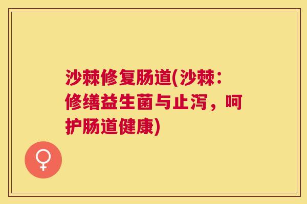 沙棘修复肠道(沙棘：修缮益生菌与止泻，呵护肠道健康)