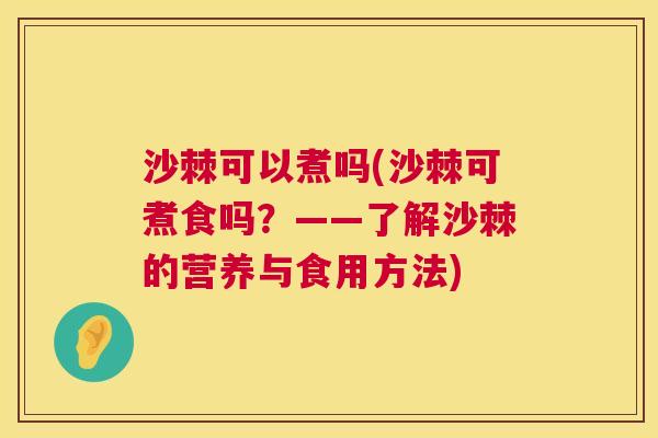 沙棘可以煮吗(沙棘可煮食吗?——了解沙棘的营养与食用方法) 沙棘可以煮吗(沙棘可煮食吗?——了解沙棘的营养与食用方法)