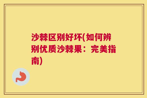 沙棘区别好坏(如何辨别优质沙棘果：完美指南)