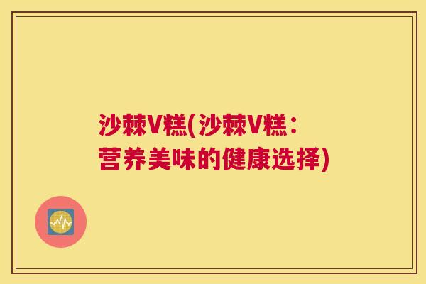 沙棘V糕(沙棘V糕：营养美味的健康选择)