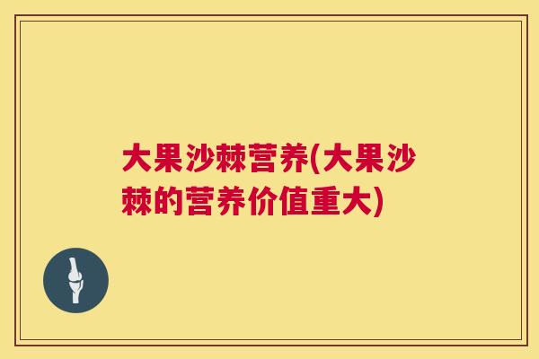 大果沙棘营养(大果沙棘的营养价值重大)