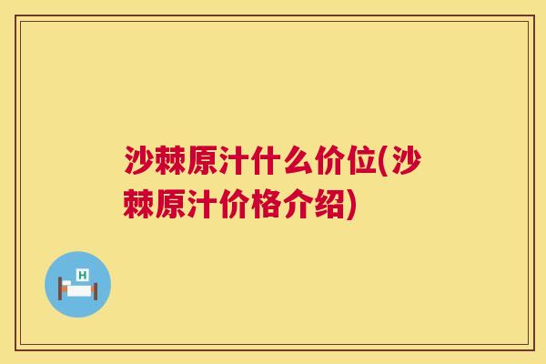 沙棘原汁什么价位(沙棘原汁价格介绍)
