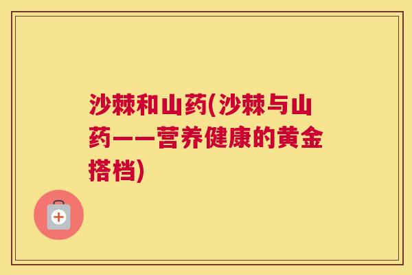 沙棘和山药(沙棘与山药——营养健康的黄金搭档)