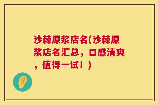 沙棘原浆店名(沙棘原浆店名汇总，口感清爽，值得一试！)