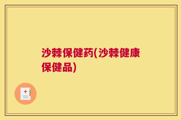沙棘保健药(沙棘健康保健品)