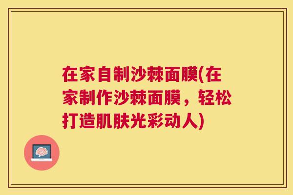 在家自制沙棘面膜(在家制作沙棘面膜，轻松打造肌肤光彩动人)