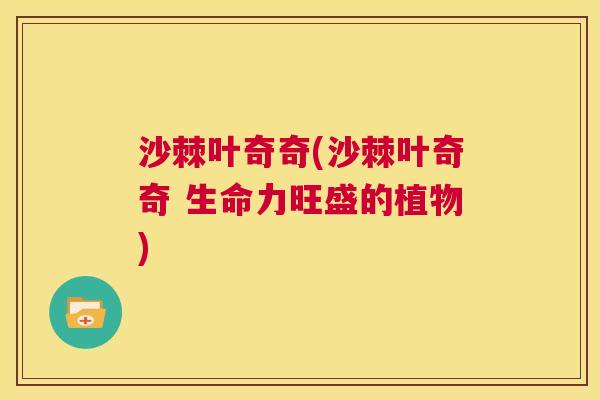沙棘叶奇奇(沙棘叶奇奇 生命力旺盛的植物)