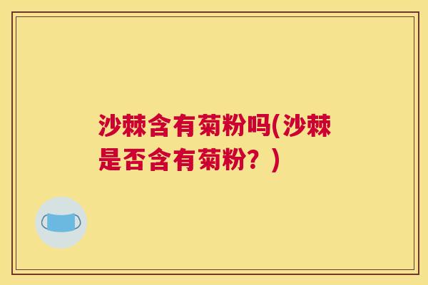 沙棘含有菊粉吗(沙棘是否含有菊粉？)
