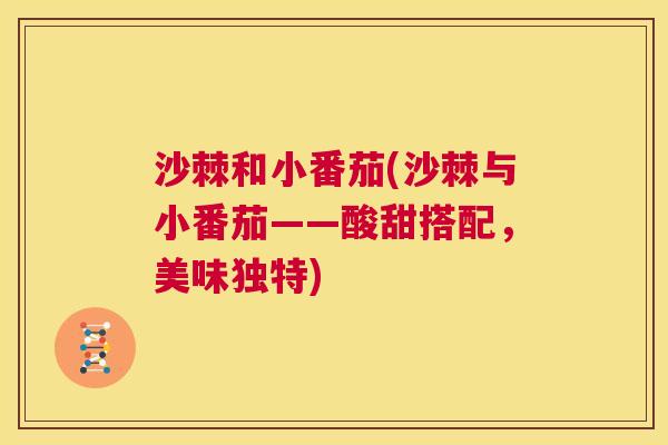 沙棘和小番茄(沙棘与小番茄——酸甜搭配，美味独特)