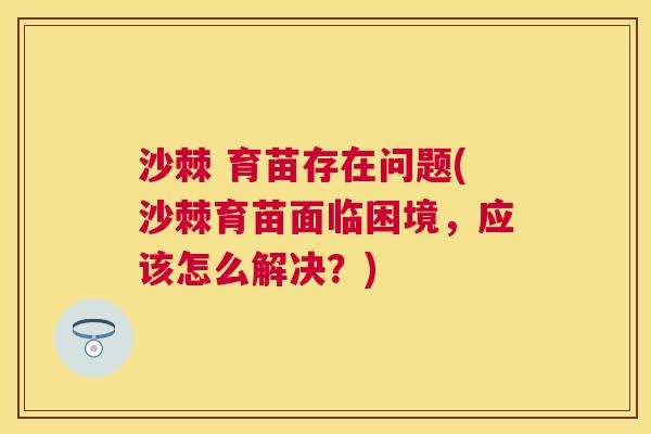 沙棘 育苗存在问题(沙棘育苗面临困境，应该怎么解决？)