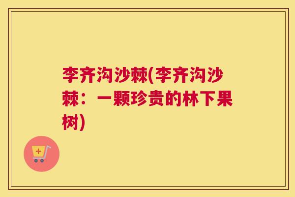 李齐沟沙棘(李齐沟沙棘：一颗珍贵的林下果树)