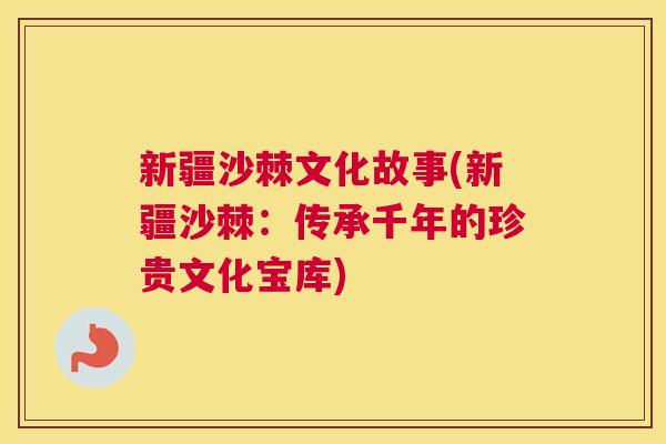 新疆沙棘文化故事(新疆沙棘：传承千年的珍贵文化宝库)