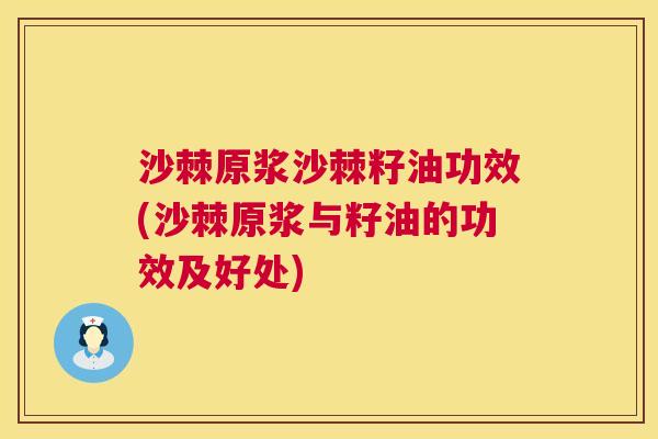 沙棘原浆沙棘籽油功效(沙棘原浆与籽油的功效及好处)