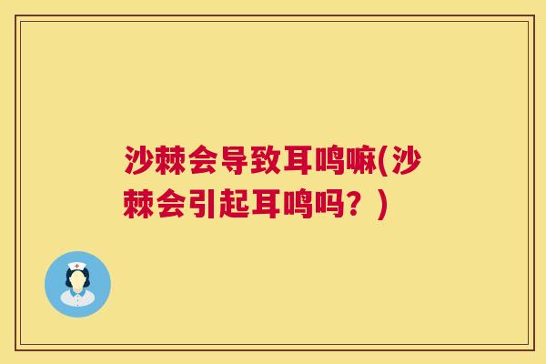 沙棘会导致耳鸣嘛(沙棘会引起耳鸣吗？)