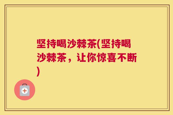 坚持喝沙棘茶(坚持喝沙棘茶，让你惊喜不断)