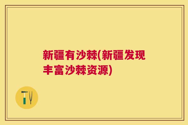 新疆有沙棘(新疆发现丰富沙棘资源)