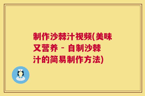制作沙棘汁视频(美味又营养 - 自制沙棘汁的简易制作方法)