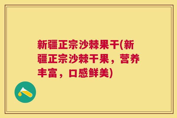 新疆正宗沙棘果干(新疆正宗沙棘干果，营养丰富，口感鲜美)