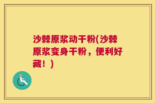 沙棘原浆动干粉(沙棘原浆变身干粉，便利好藏！)