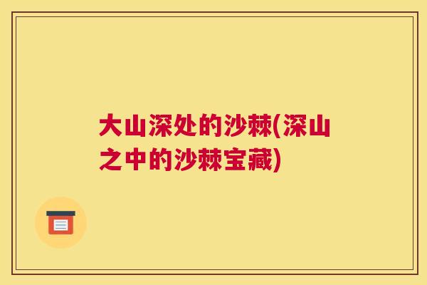 大山深处的沙棘(深山之中的沙棘宝藏)