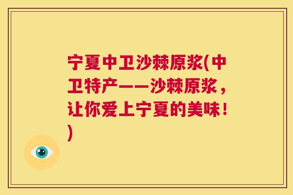 宁夏中卫沙棘原浆(中卫特产——沙棘原浆，让你爱上宁夏的美味！)