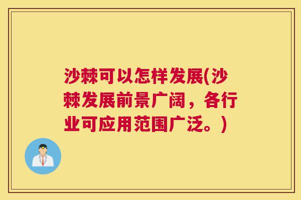 沙棘可以怎样发展(沙棘发展前景广阔，各行业可应用范围广泛。)