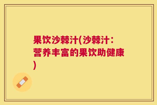 果饮沙棘汁(沙棘汁：营养丰富的果饮助健康)