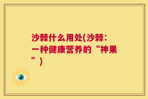 沙棘什么用处(沙棘：一种健康营养的“神果”)