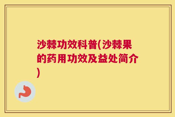 沙棘功效科普(沙棘果的药用功效及益处简介)