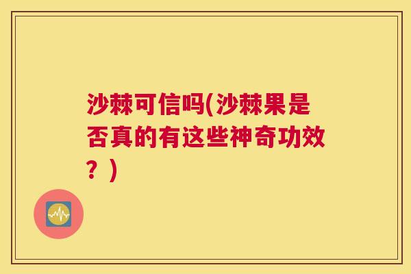 沙棘可信吗(沙棘果是否真的有这些神奇功效？)