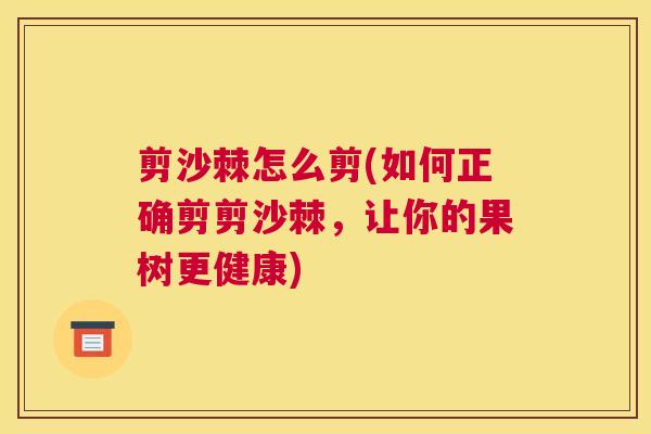剪沙棘怎么剪(如何正确剪剪沙棘，让你的果树更健康)